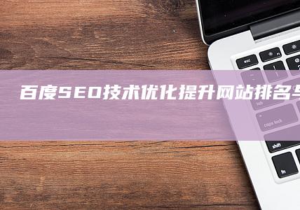 百度SEO技术优化：提升网站排名与用户体验的策略